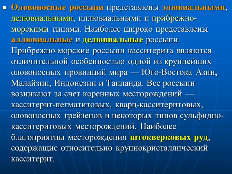 Оловоносные россыпи представлены элювиальными, делювиальными, иллювиальными и прибрежно-морскими типами. Наиболее широко представлены аллювиальные и